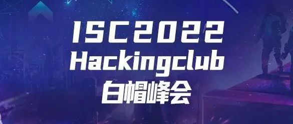 炽热如初 向新而生｜ISC2022 HackingClub白帽峰会圆满举办！